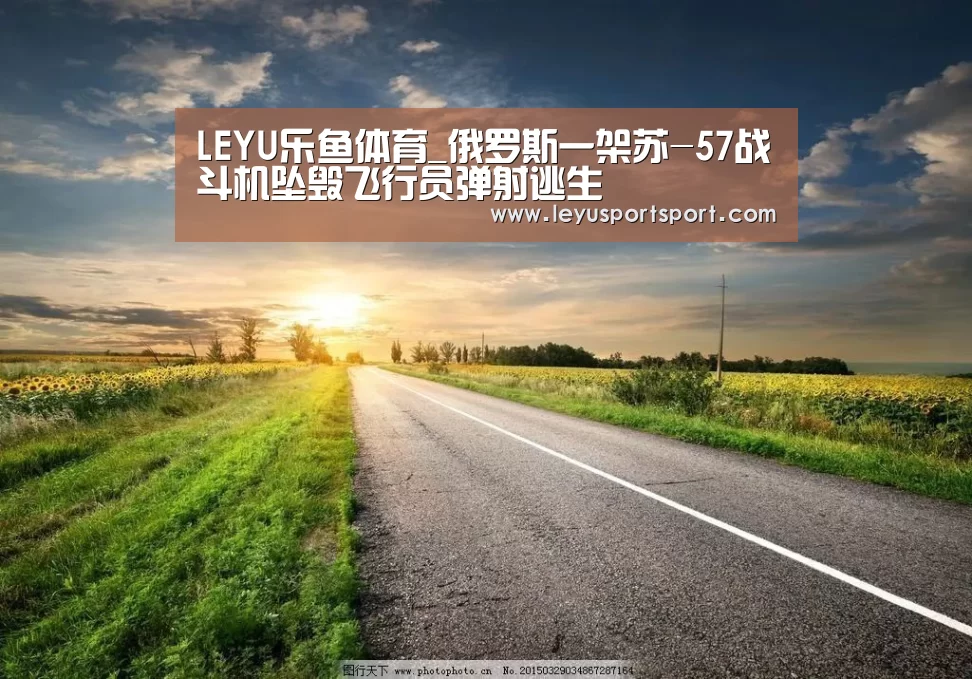 LEYU乐鱼体育_俄罗斯一架苏-57战斗机坠毁飞行员弹射逃生(图1) LEYU SPORTS