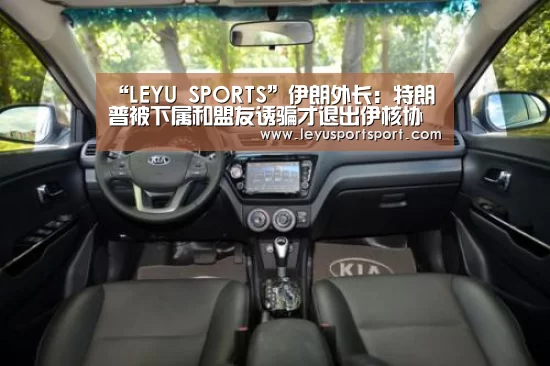 “LEYU SPORTS”伊朗外长:特朗普被下属和盟友诱骗才退出伊核协议(图2) LEYU乐鱼体育官方网站
