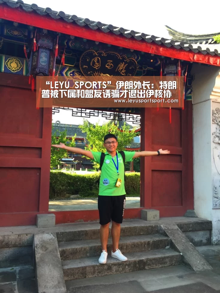 “LEYU SPORTS”伊朗外长:特朗普被下属和盟友诱骗才退出伊核协议(图4) LEYU乐鱼体育官方网站